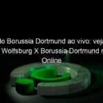 jogo do borussia dortmund ao vivo veja onde assistir wolfsburg x borussia dortmund na tv e online pelo campeonato alemao 914517