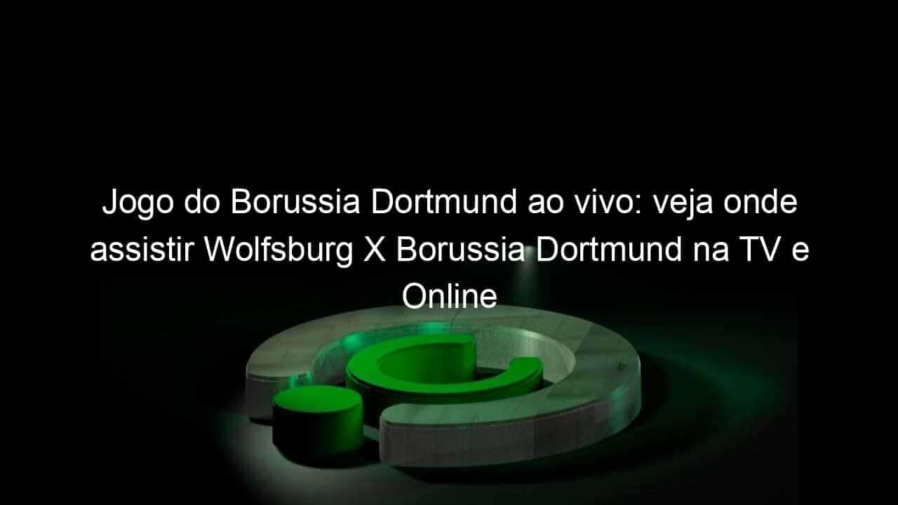 jogo do borussia dortmund ao vivo veja onde assistir wolfsburg x borussia dortmund na tv e online pelo campeonato alemao 914517