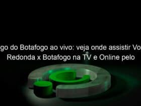 jogo do botafogo ao vivo veja onde assistir volta redonda x botafogo na tv e online pelo campeonato carioca de 2020 888617