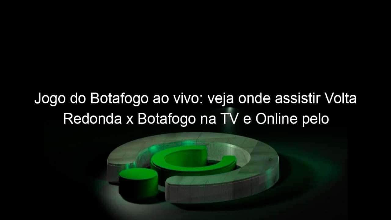 jogo do botafogo ao vivo veja onde assistir volta redonda x botafogo na tv e online pelo campeonato carioca de 2020 888617