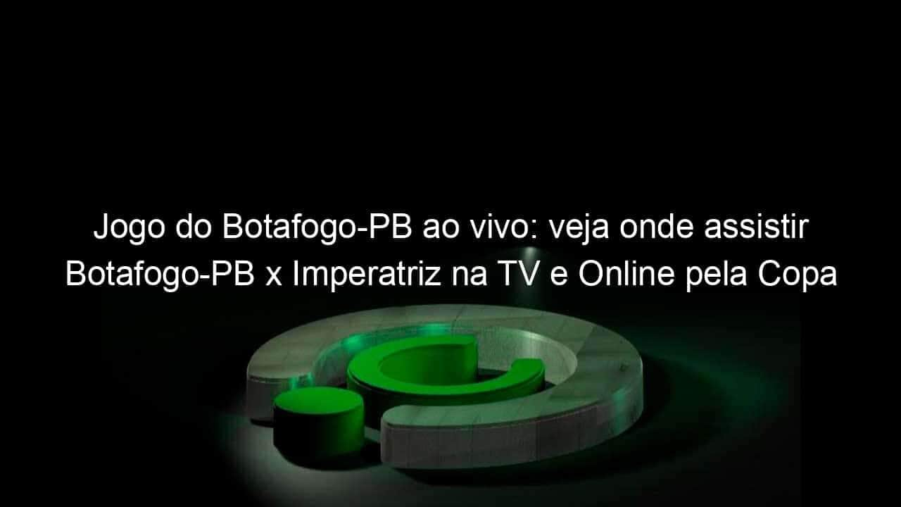 jogo do botafogo pb ao vivo veja onde assistir botafogo pb x imperatriz na tv e online pela copa do nordeste 899745