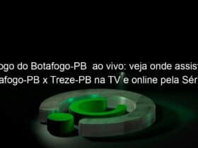 jogo do botafogo pb ao vivo veja onde assistir botafogo pb x treze pb na tv e online pela serie c 837894