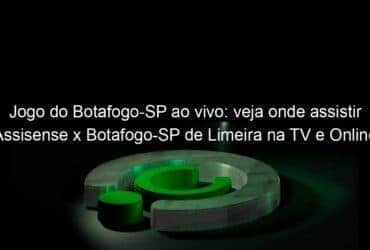 jogo do botafogo sp ao vivo veja onde assistir assisense x botafogo sp de limeira na tv e online pela copa sao paulo 885057