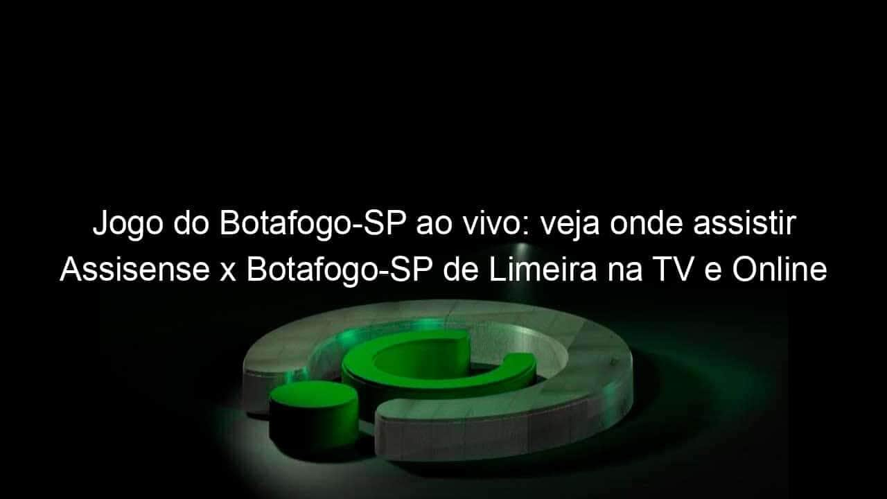 jogo do botafogo sp ao vivo veja onde assistir assisense x botafogo sp de limeira na tv e online pela copa sao paulo 885057