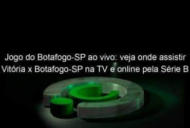 jogo do botafogo sp ao vivo veja onde assistir vitoria x botafogo sp na tv e online pela serie b 850135