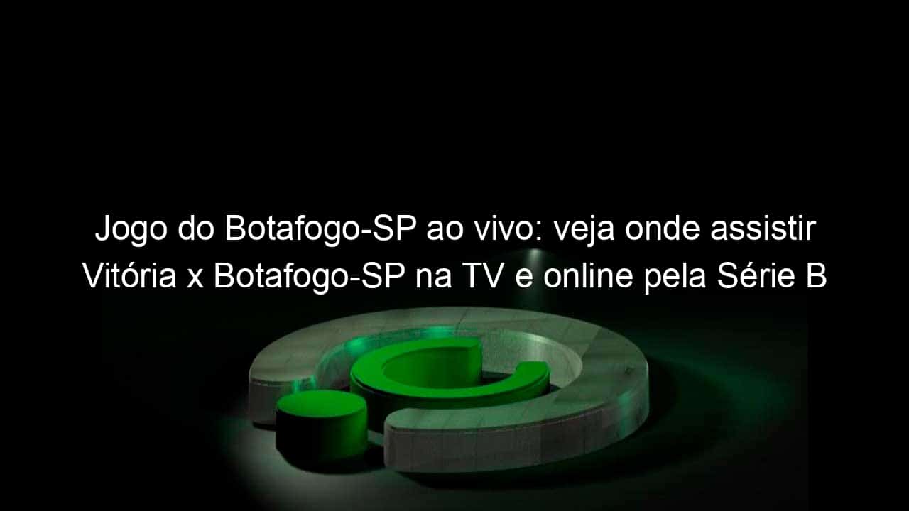 jogo do botafogo sp ao vivo veja onde assistir vitoria x botafogo sp na tv e online pela serie b 850135
