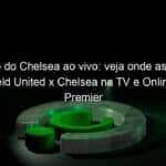 jogo do chelsea ao vivo veja onde assistir sheffield united x chelsea na tv e online pela premier league 986823