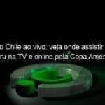 jogo do chile ao vivo veja onde assistir chile x peru na tv e online pela copa america 839369