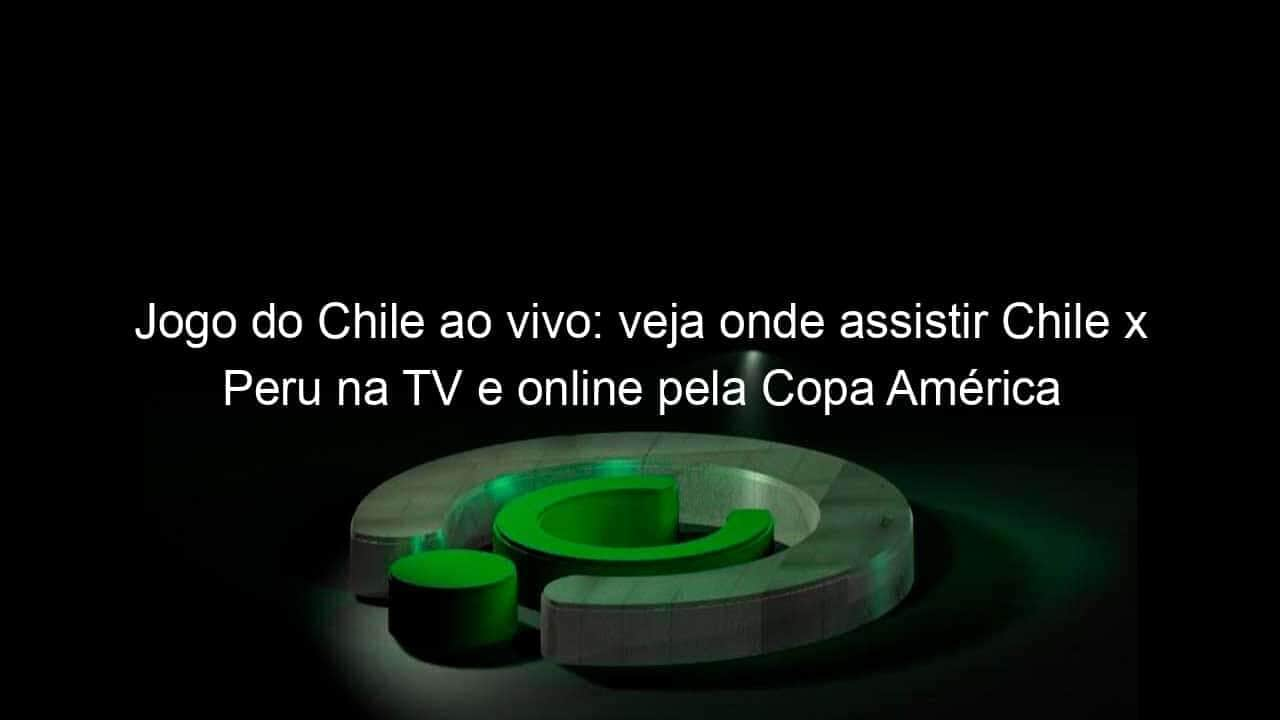 jogo do chile ao vivo veja onde assistir chile x peru na tv e online pela copa america 839369