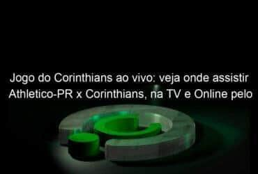 jogo do corinthians ao vivo veja onde assistir athletico pr x corinthians na tv e online pelo campeonato brasileiro 2 976328