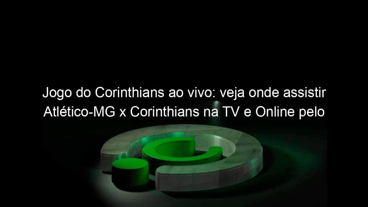 jogo do corinthians ao vivo veja onde assistir atletico mg x corinthians na tv e online pelo campeonato brasileiro 949234