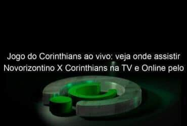 jogo do corinthians ao vivo veja onde assistir novorizontino x corinthians na tv e online pelo paulista 1121839