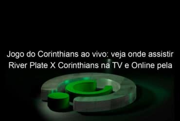 jogo do corinthians ao vivo veja onde assistir river plate x corinthians na tv e online pela sul americana 1034877