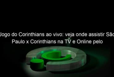 jogo do corinthians ao vivo veja onde assistir sao paulo x corinthians na tv e online pelo campeonato brasileiro 957173