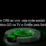 jogo do crb ao vivo veja onde assistir crb x atletico go na tv e online pela serie b 866606