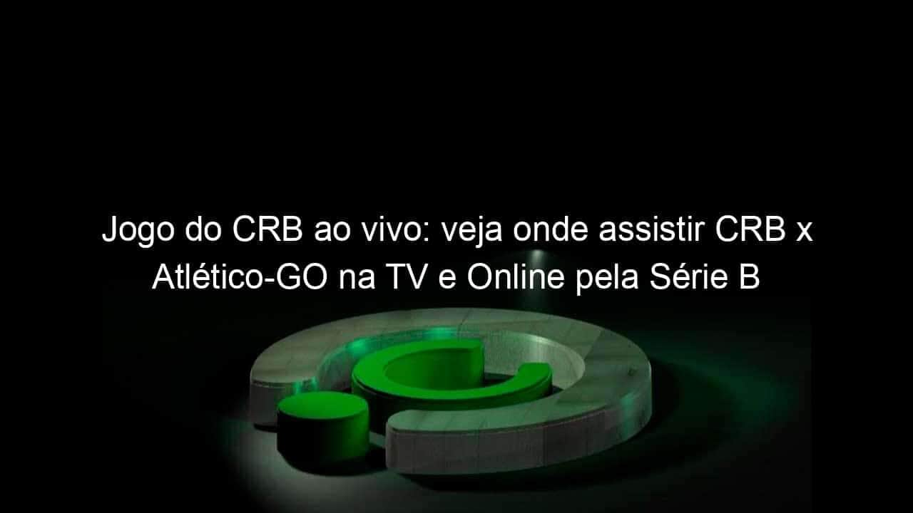 jogo do crb ao vivo veja onde assistir crb x atletico go na tv e online pela serie b 866606