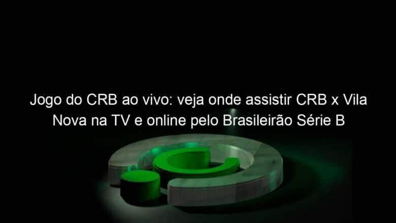 jogo do crb ao vivo veja onde assistir crb x vila nova na tv e online pelo brasileirao serie b 833094