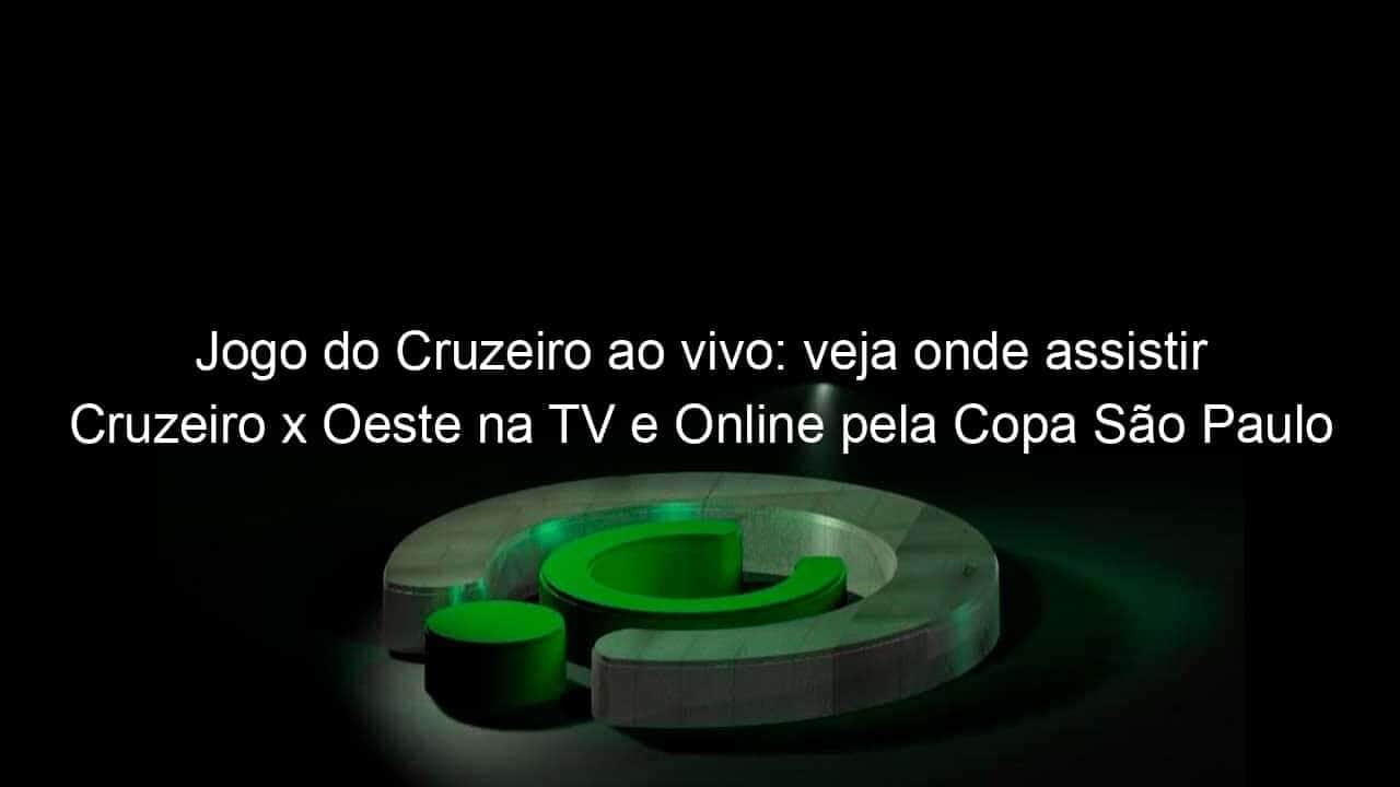 jogo do cruzeiro ao vivo veja onde assistir cruzeiro x oeste na tv e online pela copa sao paulo 887842