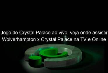 jogo do crystal palace ao vivo veja onde assistir wolverhampton x crystal palace na tv e online hoje 30 10 2020 983516