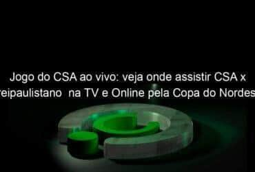 jogo do csa ao vivo veja onde assistir csa x freipaulistano na tv e online pela copa do nordeste 890240