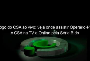 jogo do csa ao vivo veja onde assistir operario pr x csa na tv e online pela serie b do brasileiro 952112