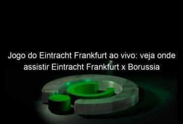 jogo do eintracht frankfurt ao vivo veja onde assistir eintracht frankfurt x borussia monchengladbach na tv e online pela bundesliga 914519