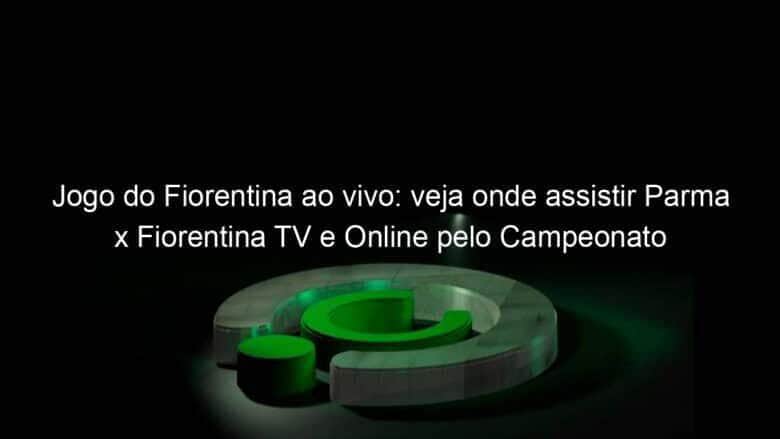 jogo do fiorentina ao vivo veja onde assistir parma x fiorentina tv e online pelo campeonato italiano 890203