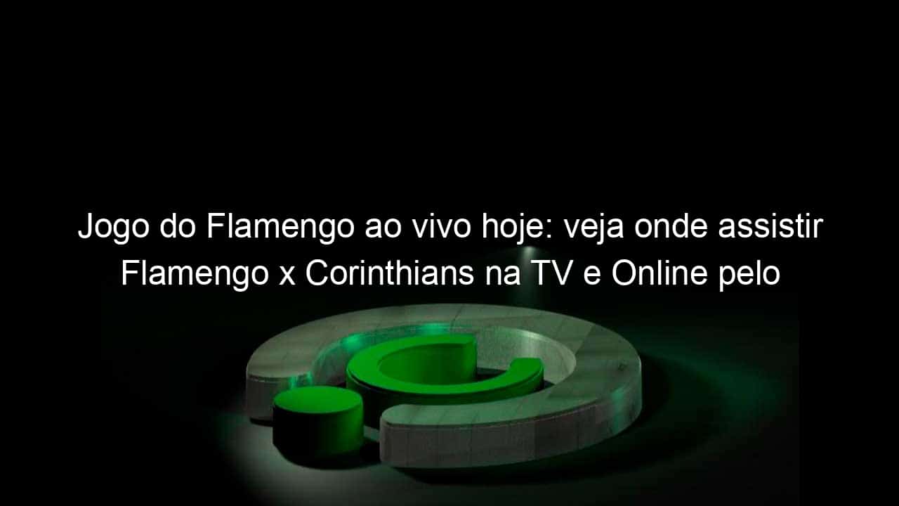 jogo do flamengo ao vivo hoje veja onde assistir flamengo x corinthians na tv e online pelo campeonato brasileiro 1088247