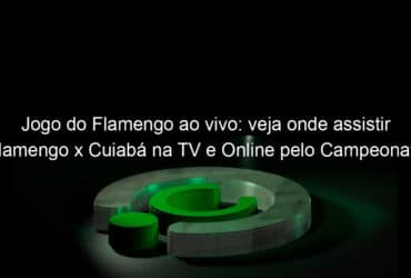 jogo do flamengo ao vivo veja onde assistir flamengo x cuiaba na tv e online pelo campeonato brasileiro 1079960