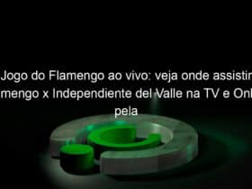 jogo do flamengo ao vivo veja onde assistir flamengo x independiente del valle na tv e online pela recopa sul americana 894638