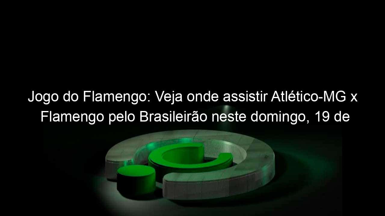 jogo do flamengo veja onde assistir atletico mg x flamengo pelo brasileirao neste domingo 19 de junho 1145238