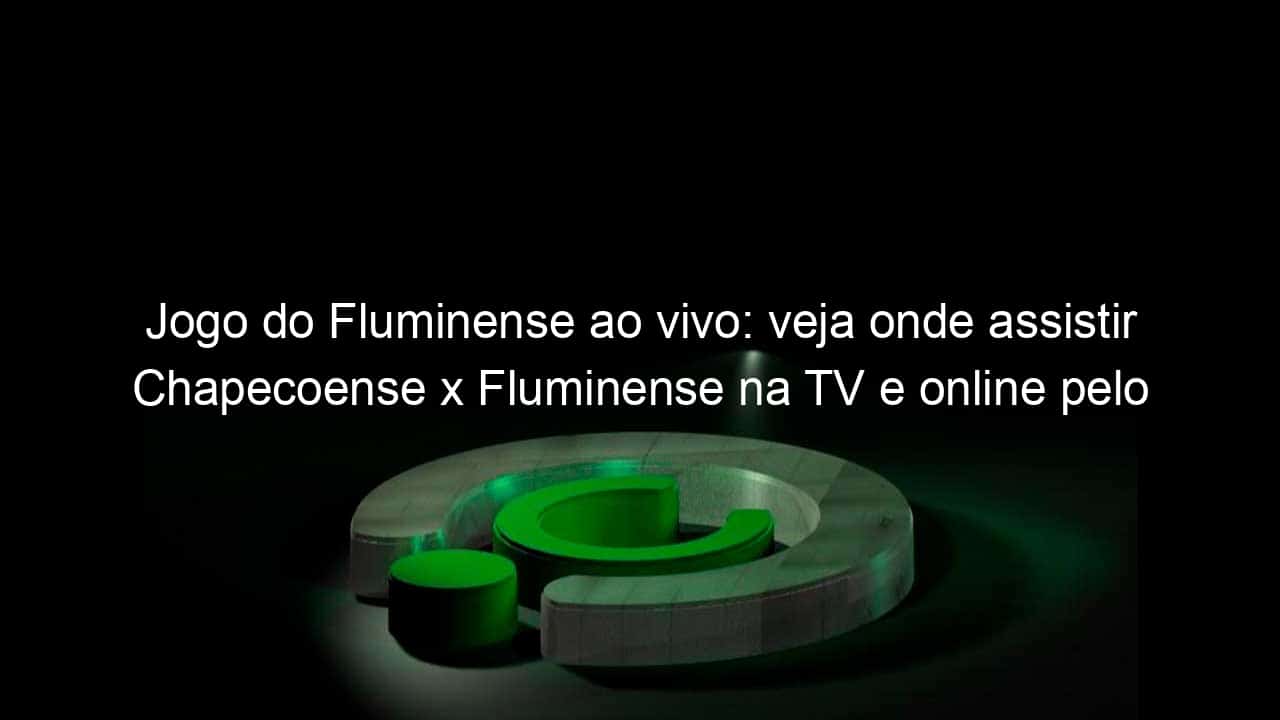 jogo do fluminense ao vivo veja onde assistir chapecoense x fluminense na tv e online pelo brasileirao 836359