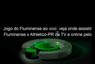 jogo do fluminense ao vivo veja onde assistir fluminense x athletico pr na tv e online pelo campeonato brasileiro 1052441