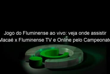jogo do fluminense ao vivo veja onde assistir macae x fluminense tv e online pelo campeonato carioca 927898