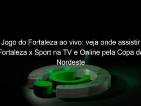 jogo do fortaleza ao vivo veja onde assistir fortaleza x sport na tv e online pela copa do nordeste 940799
