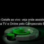 jogo do getafe ao vivo veja onde assistir getafe x eibar na tv e online pelo campeonato espanhol 924634