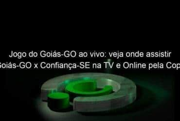 jogo do goias go ao vivo veja onde assistir goias go x confianca se na tv e online pela copa sao paulo 884814