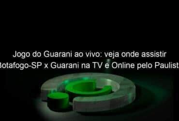 jogo do guarani ao vivo veja onde assistir botafogo sp x guarani na tv e online pelo paulista 2 950707