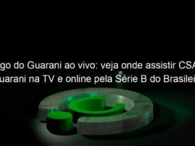 jogo do guarani ao vivo veja onde assistir csa x guarani na tv e online pela serie b do brasileiro 947357