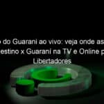 jogo do guarani ao vivo veja onde assistir palestino x guarani na tv e online pela libertadores 891573