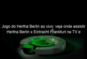 jogo do hertha berlin ao vivo veja onde assistir hertha berlin x eintracht frankfurt na tv e online pelo campeonato alemao 921915