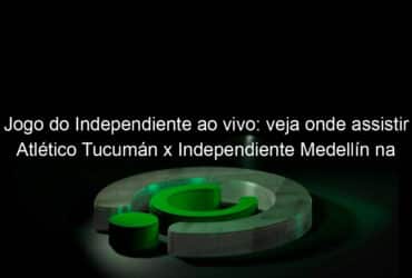 jogo do independiente ao vivo veja onde assistir atletico tucuman x independiente medellin na tv e online pela libertadores 897314