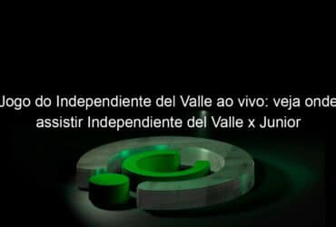 jogo do independiente del valle ao vivo veja onde assistir independiente del valle x junior barranquilla na tv e online pela libertadores 900502