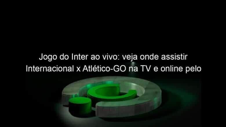 jogo do inter ao vivo veja onde assistir internacional x atletico go na tv e online pelo brasileirao 952577
