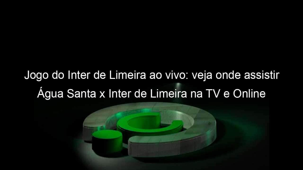 jogo do inter de limeira ao vivo veja onde assistir agua santa x inter de limeira na tv e online pelo campeonato paulista 895139