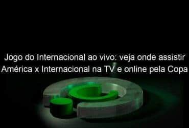 jogo do internacional ao vivo veja onde assistir america x internacional na tv e online pela copa do brasil 991247