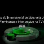 jogo do internacional ao vivo veja onde assistir fluminense x inter ao vivo na tv e online pelo brasileirao 1090435