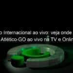 jogo do internacional ao vivo veja onde assistir inter x atletico go ao vivo na tv e online pela copa do brasil 985172