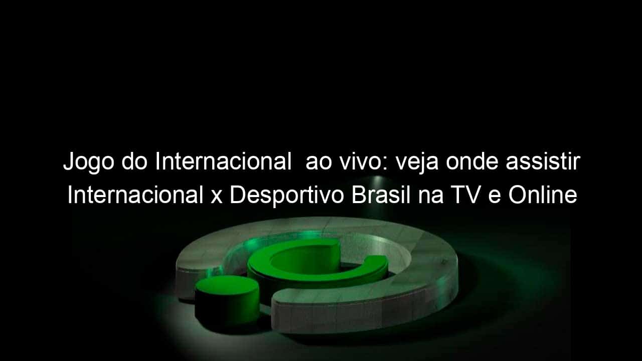 jogo do internacional ao vivo veja onde assistir internacional x desportivo brasil na tv e online pela copa sao paulo 887451