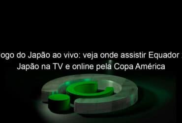 jogo do japao ao vivo veja onde assistir equador x japao na tv e online pela copa america 837892